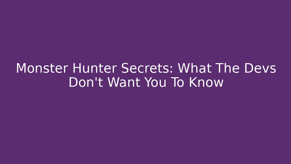 Monster Hunter Secrets: What The Devs Don’t Want You To Know