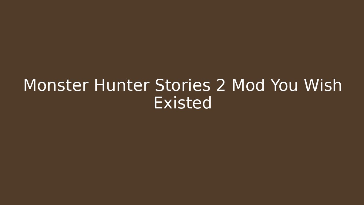 Monster Hunter Stories 2 Mod You Wish Existed