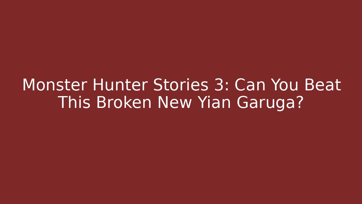 Monster Hunter Stories 3: Can You Beat This Broken New Yian Garuga?