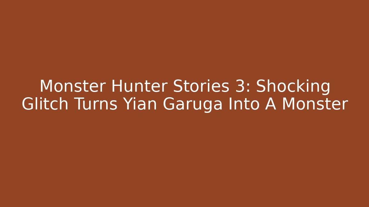 Monster Hunter Stories 3: Shocking Glitch Turns Yian Garuga Into A Monster