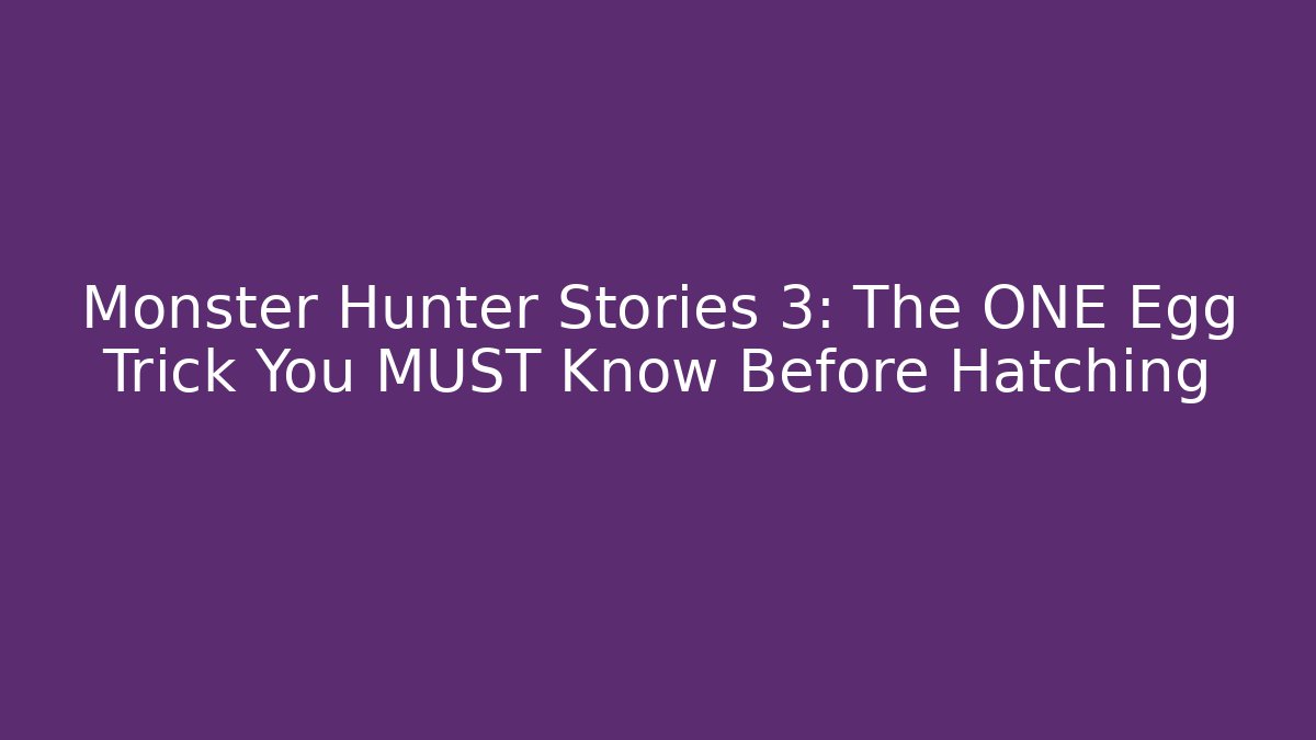 Monster Hunter Stories 3: The ONE Egg Trick You MUST Know Before Hatching