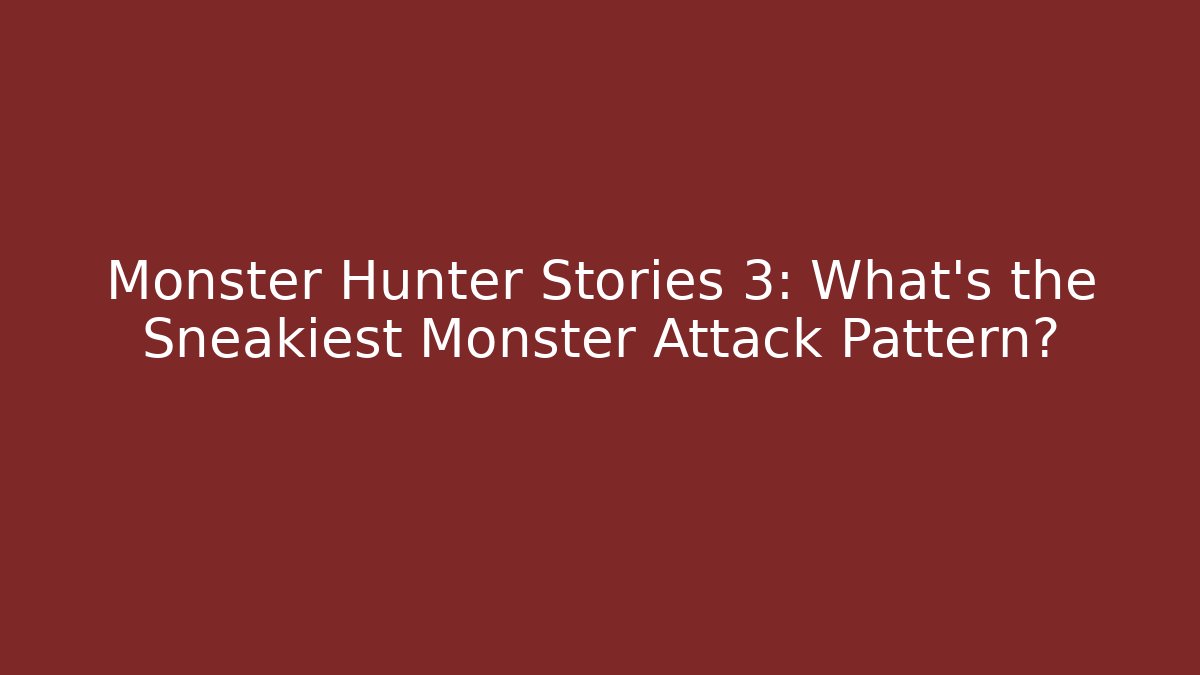Monster Hunter Stories 3: What’s the Sneakiest Monster Attack Pattern?