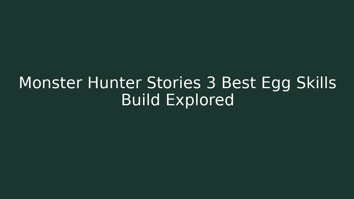 Monster Hunter Stories 3 Best Egg Skills Build Explored