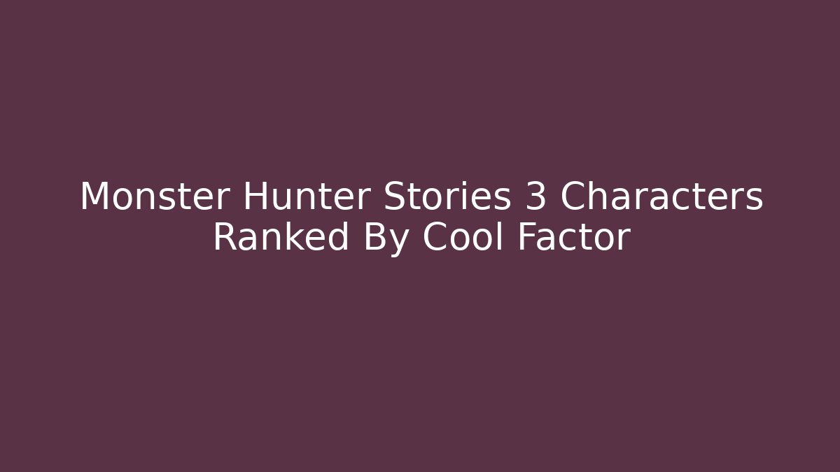 Monster Hunter Stories 3 Characters Ranked By Cool Factor