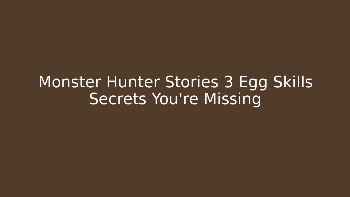 Monster Hunter Stories 3 Egg Skills Secrets You’re Missing