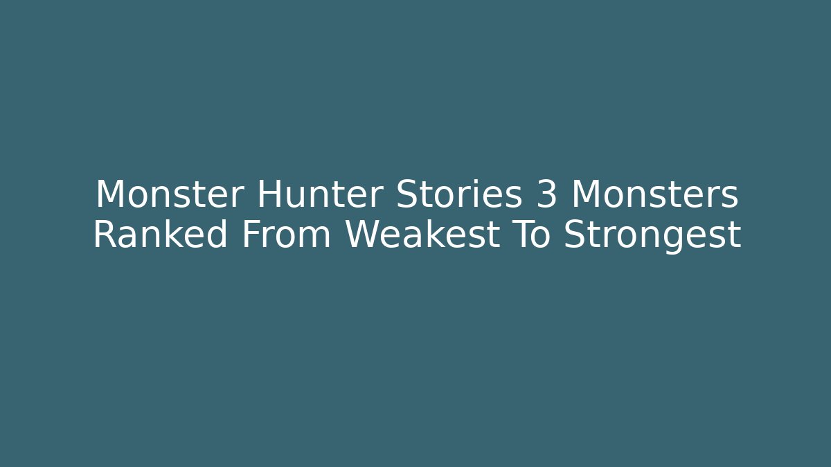 Monster Hunter Stories 3 Monsters Ranked From Weakest To Strongest