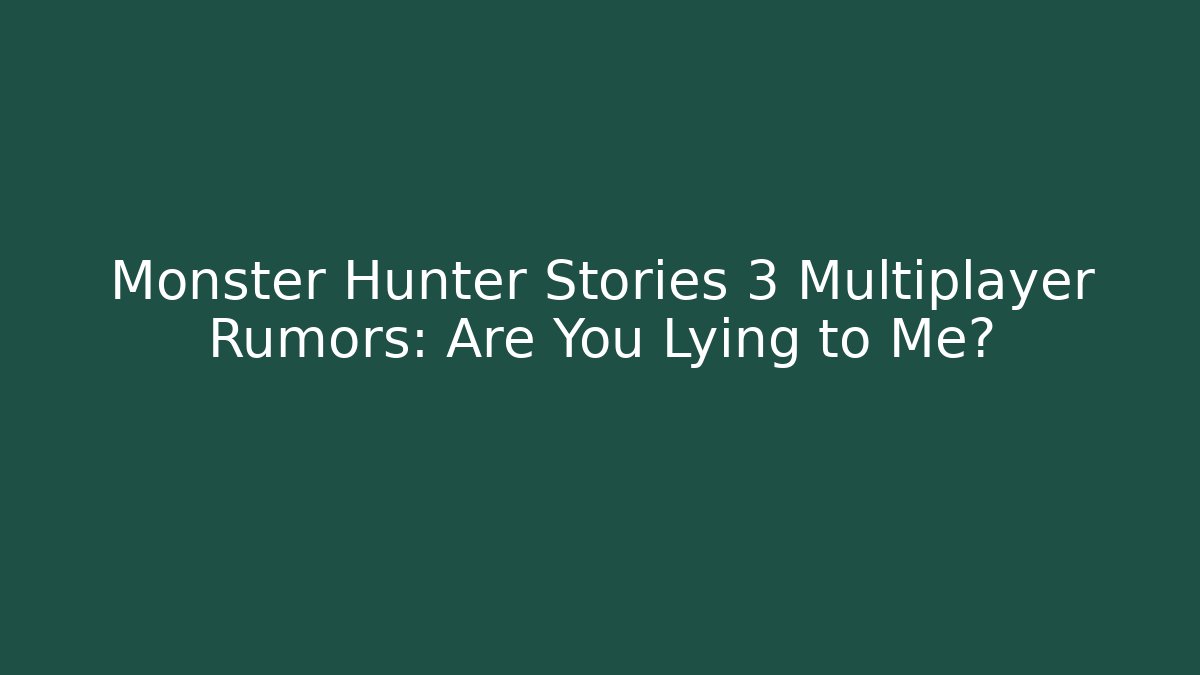 Monster Hunter Stories 3 Multiplayer Rumors: Are You Lying to Me?