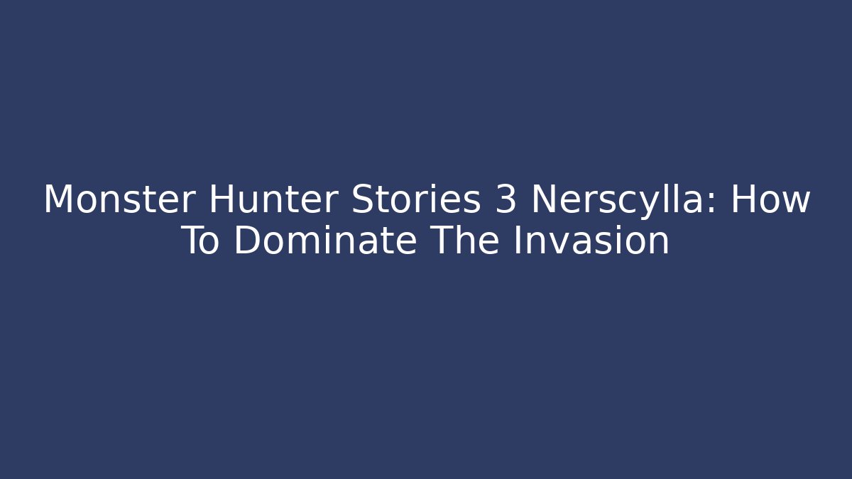 Monster Hunter Stories 3 Nerscylla: How To Dominate The Invasion