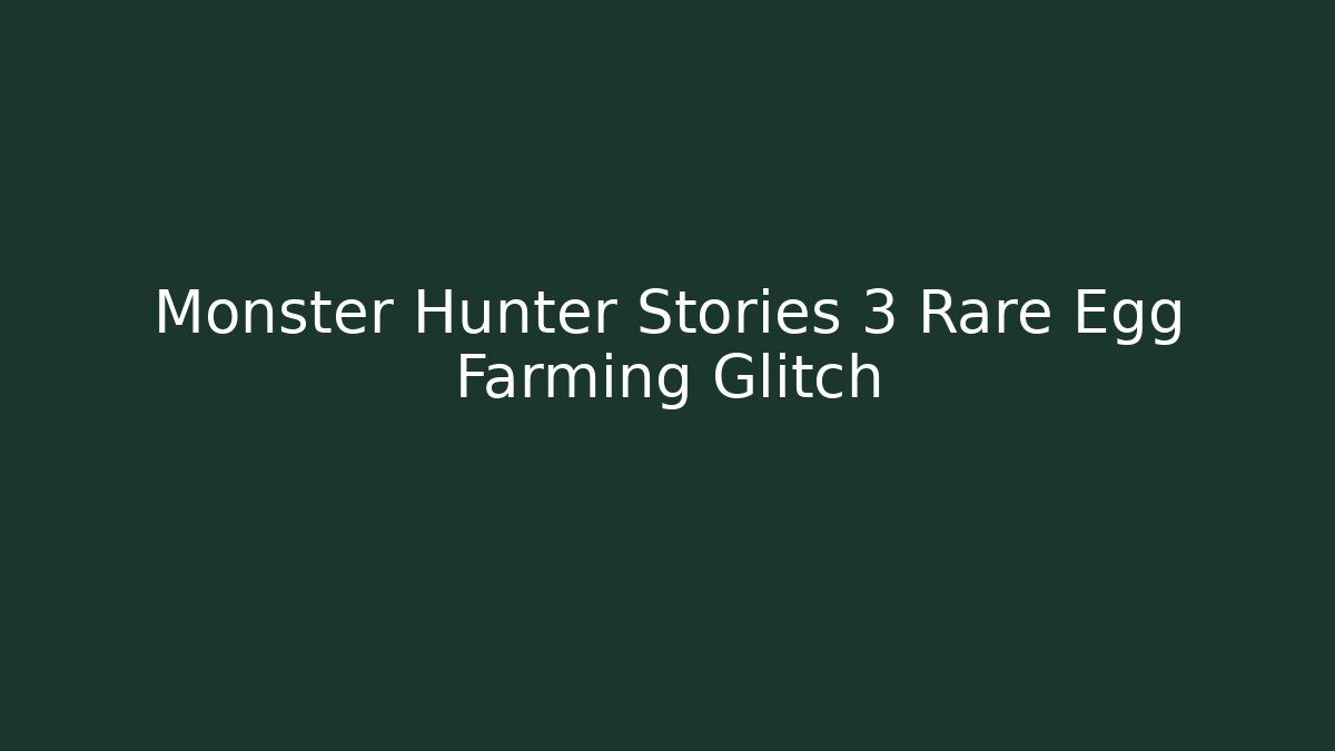 Monster Hunter Stories 3 Rare Egg Farming Glitch