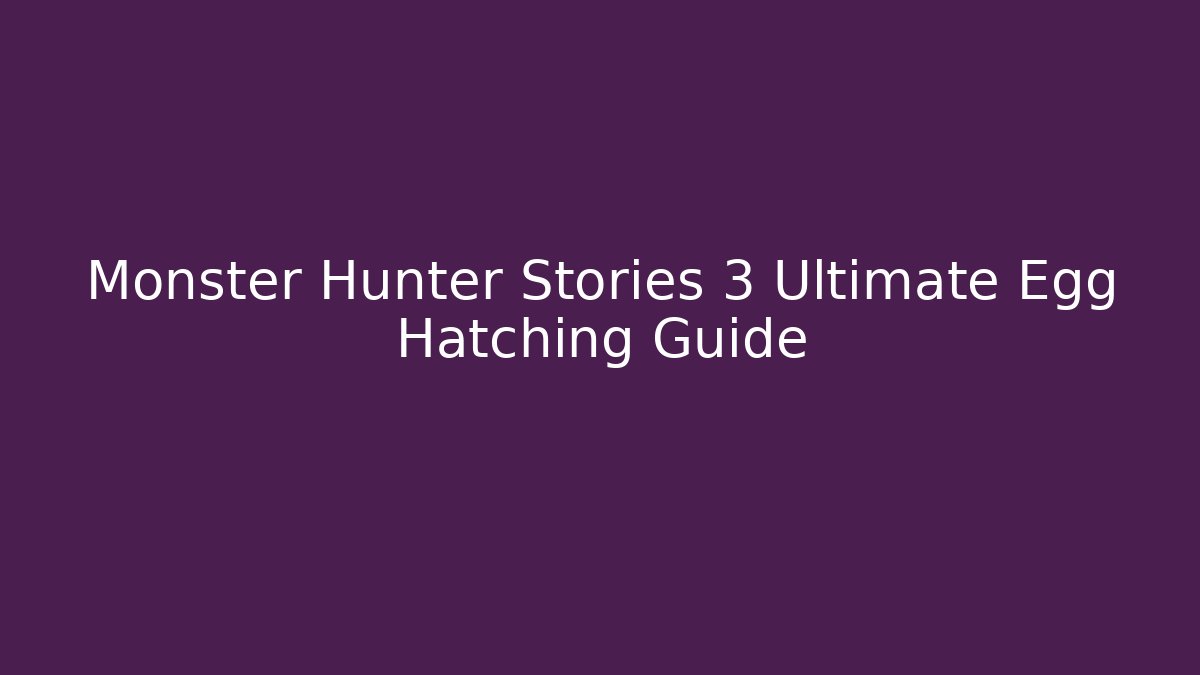 Monster Hunter Stories 3 Ultimate Egg Hatching Guide