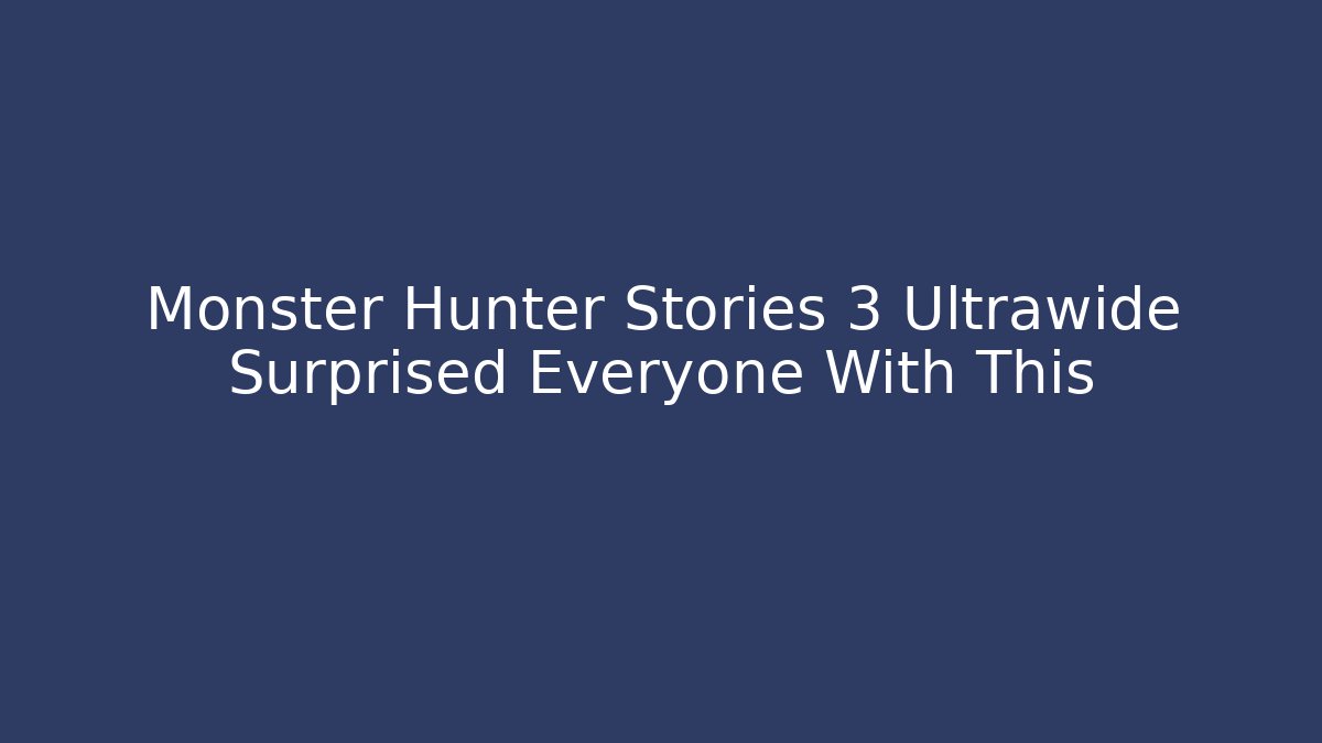Monster Hunter Stories 3 Ultrawide Surprised Everyone With This - Critter Realm