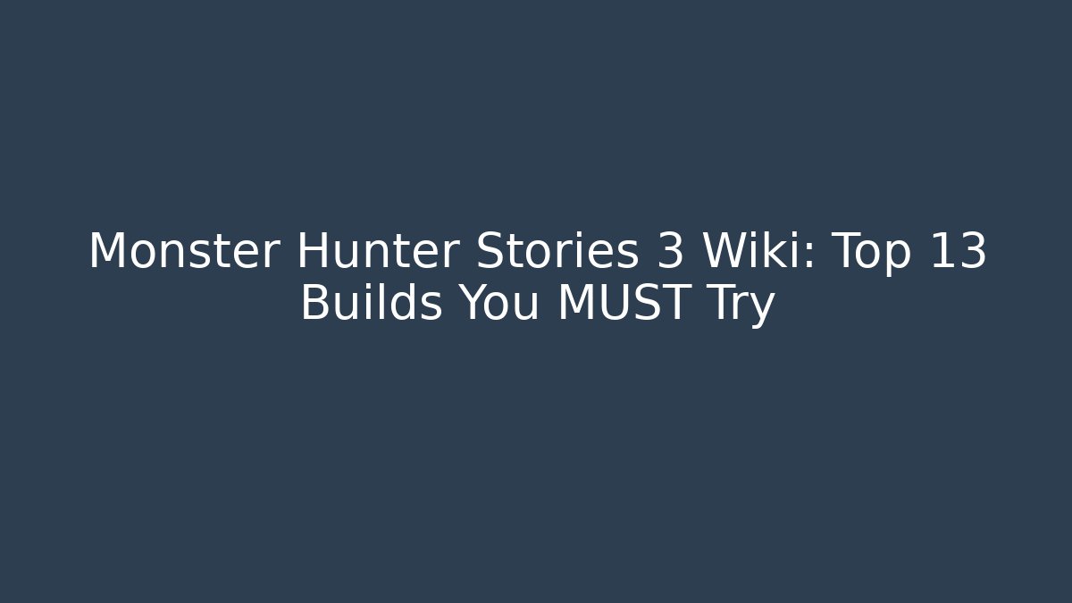 Monster Hunter Stories 3 Wiki: Top 13 Builds You MUST Try
