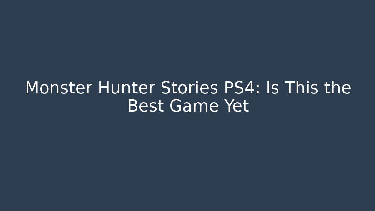Monster Hunter Stories PS4: Is This the Best Game Yet