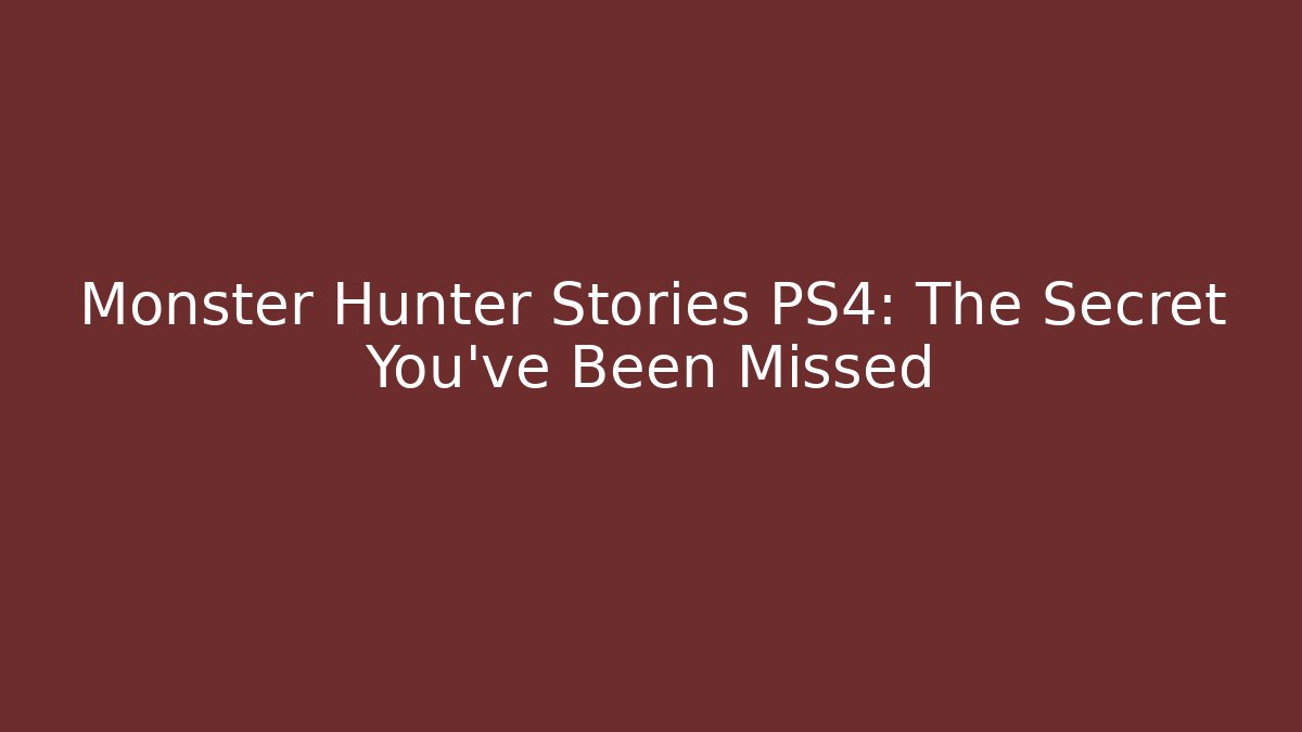 Monster Hunter Stories PS4: The Secret You’ve Been Missed