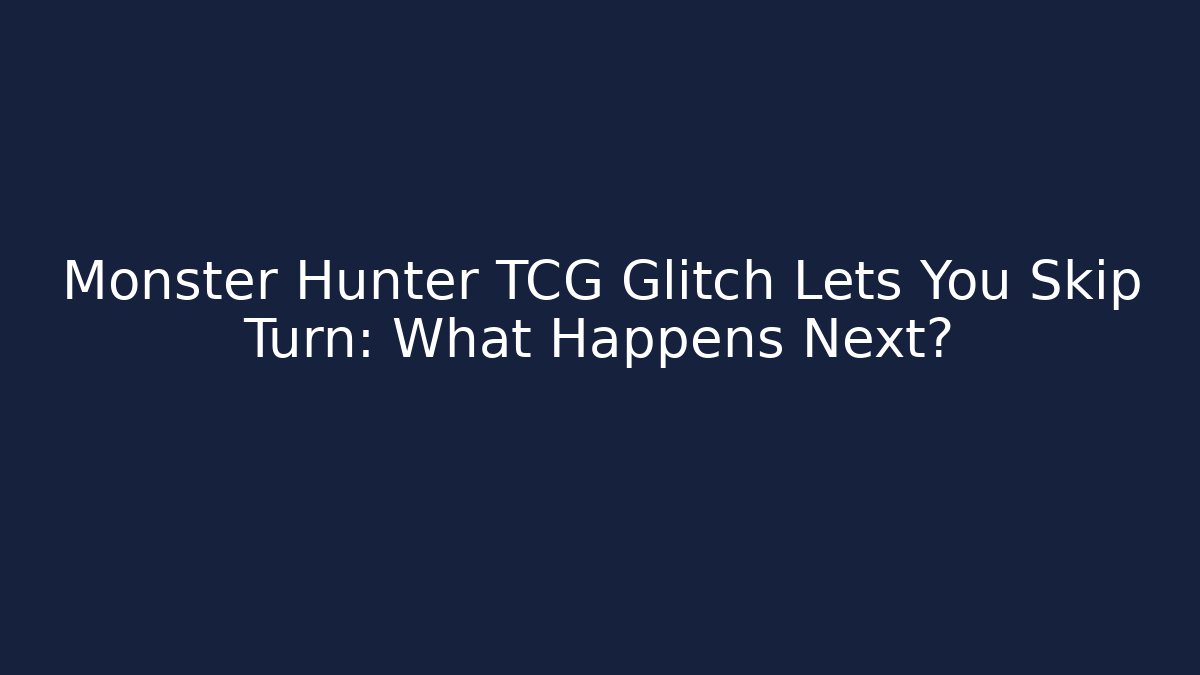 Monster Hunter TCG Glitch Lets You Skip Turn: What Happens Next?