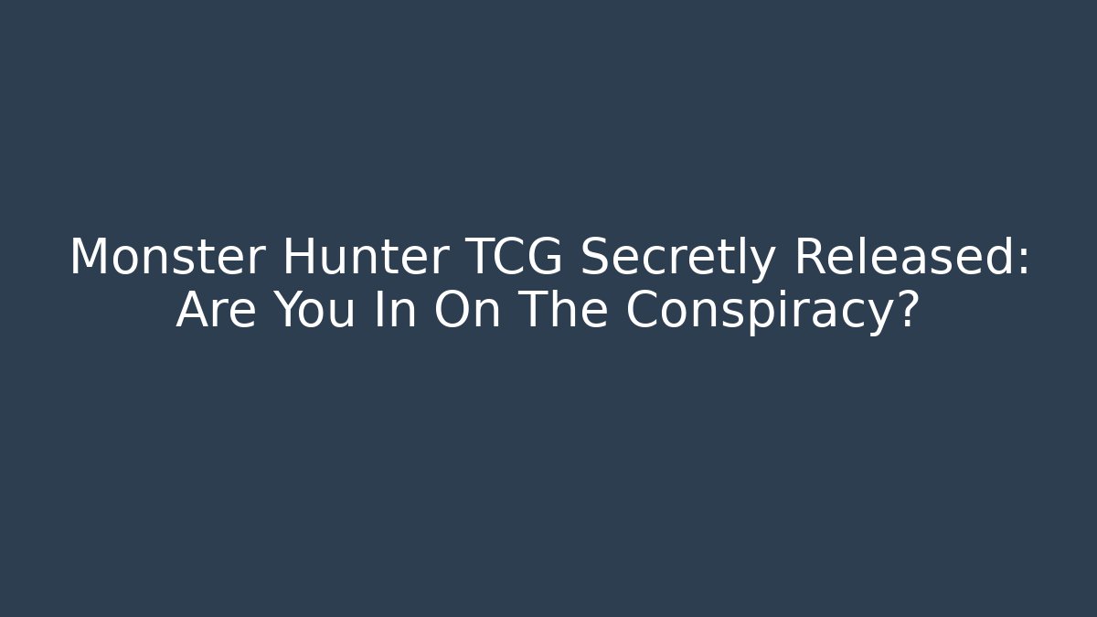 Monster Hunter TCG Secretly Released: Are You In On The Conspiracy?