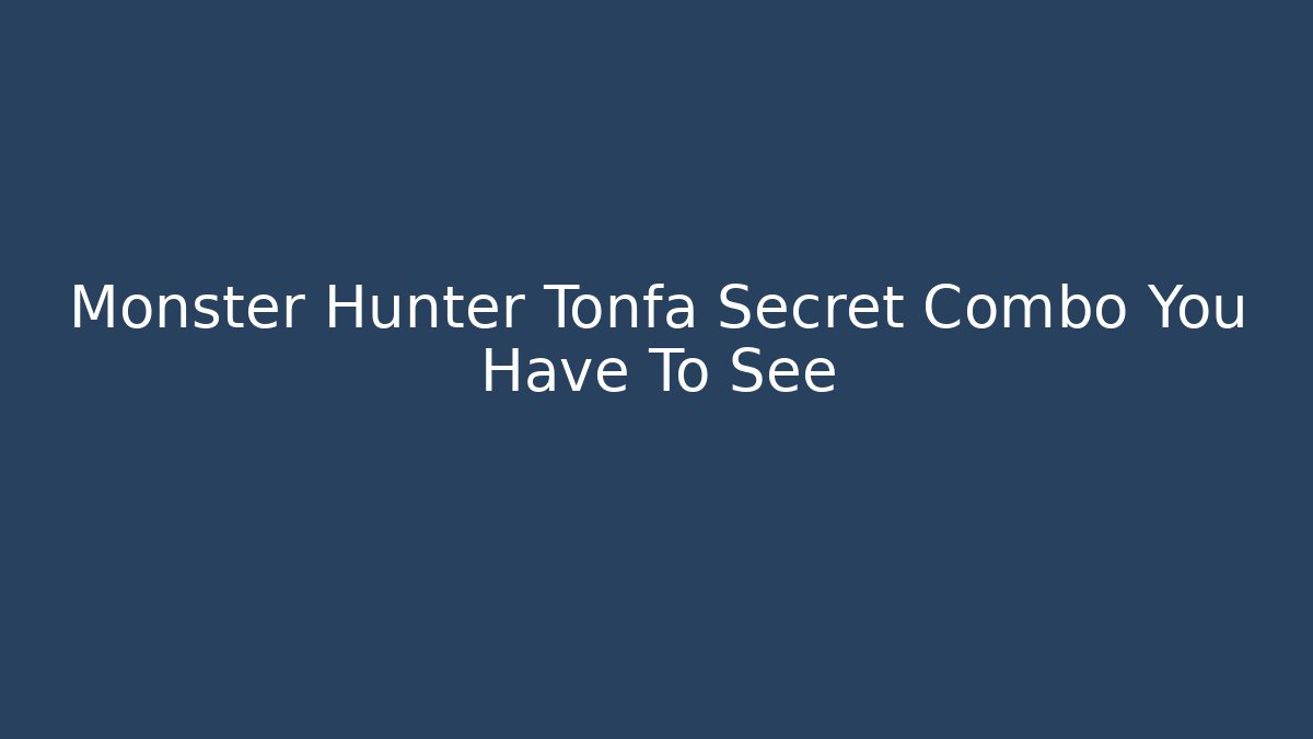 Monster Hunter Tonfa Secret Combo You Have To See