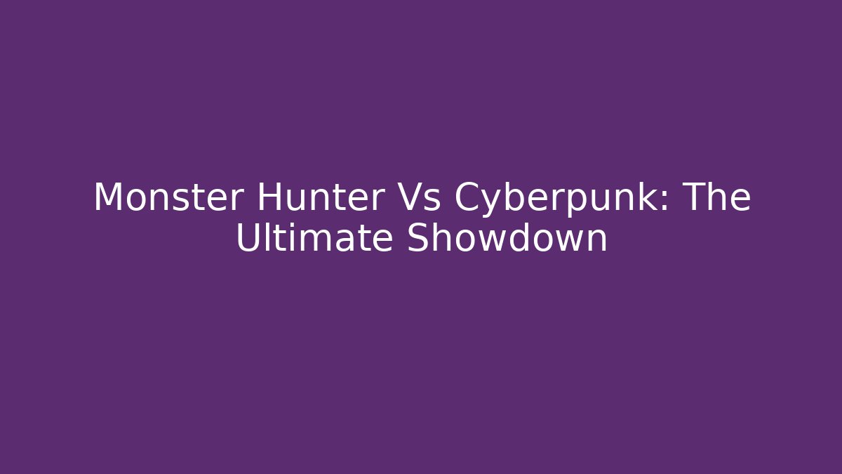 Monster Hunter Vs Cyberpunk: The Ultimate Showdown