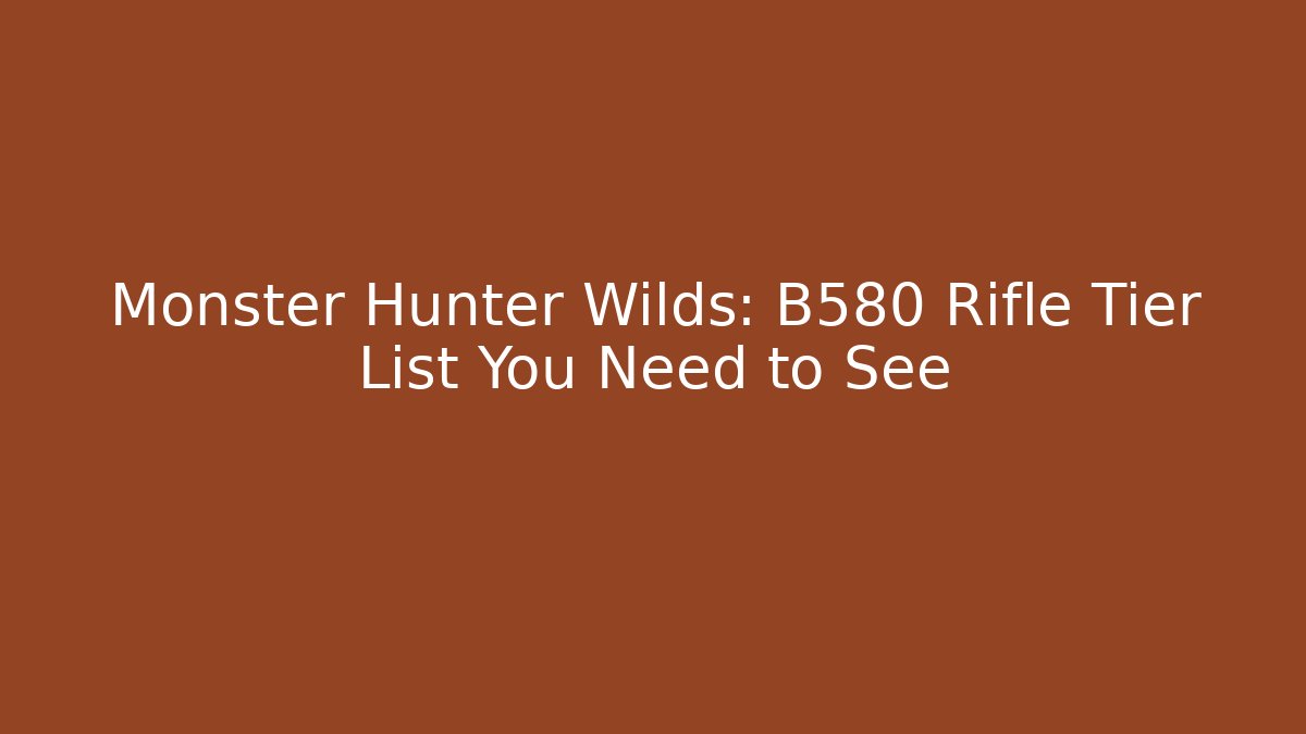 Monster Hunter Wilds: B580 Rifle Tier List You Need to See