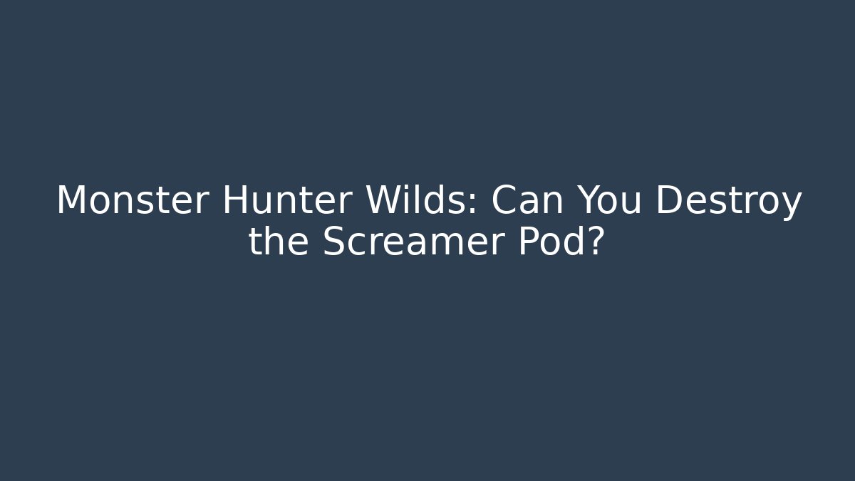 Monster Hunter Wilds: Can You Destroy the Screamer Pod?