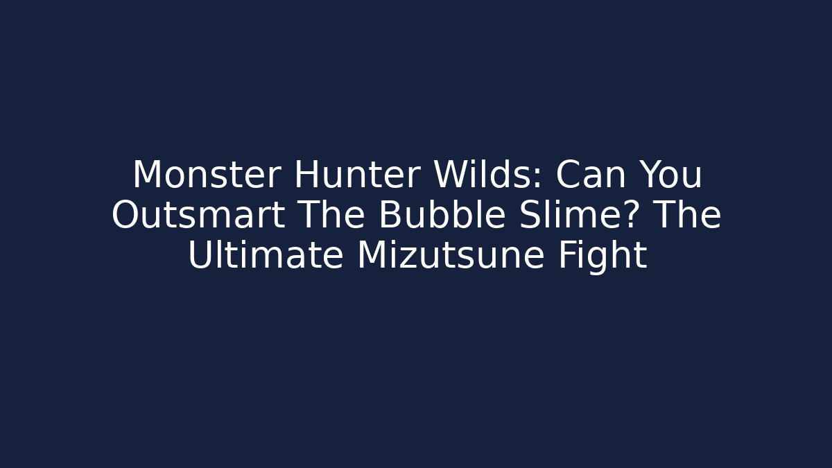 Monster Hunter Wilds: Can You Outsmart The Bubble Slime? The Ultimate Mizutsune Fight