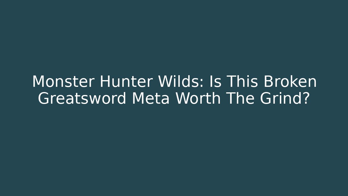 Monster Hunter Wilds: Is This Broken Greatsword Meta Worth The Grind?