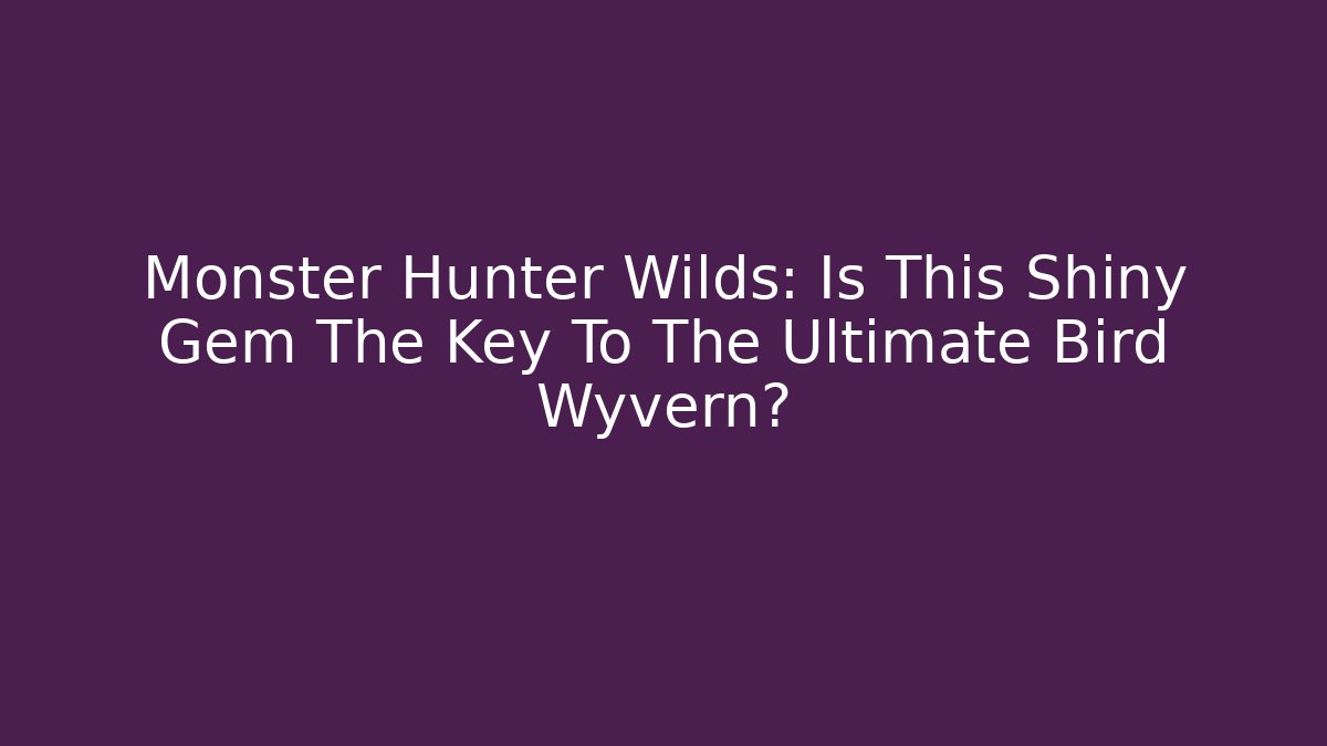 Monster Hunter Wilds: Is This Shiny Gem The Key To The Ultimate Bird Wyvern?