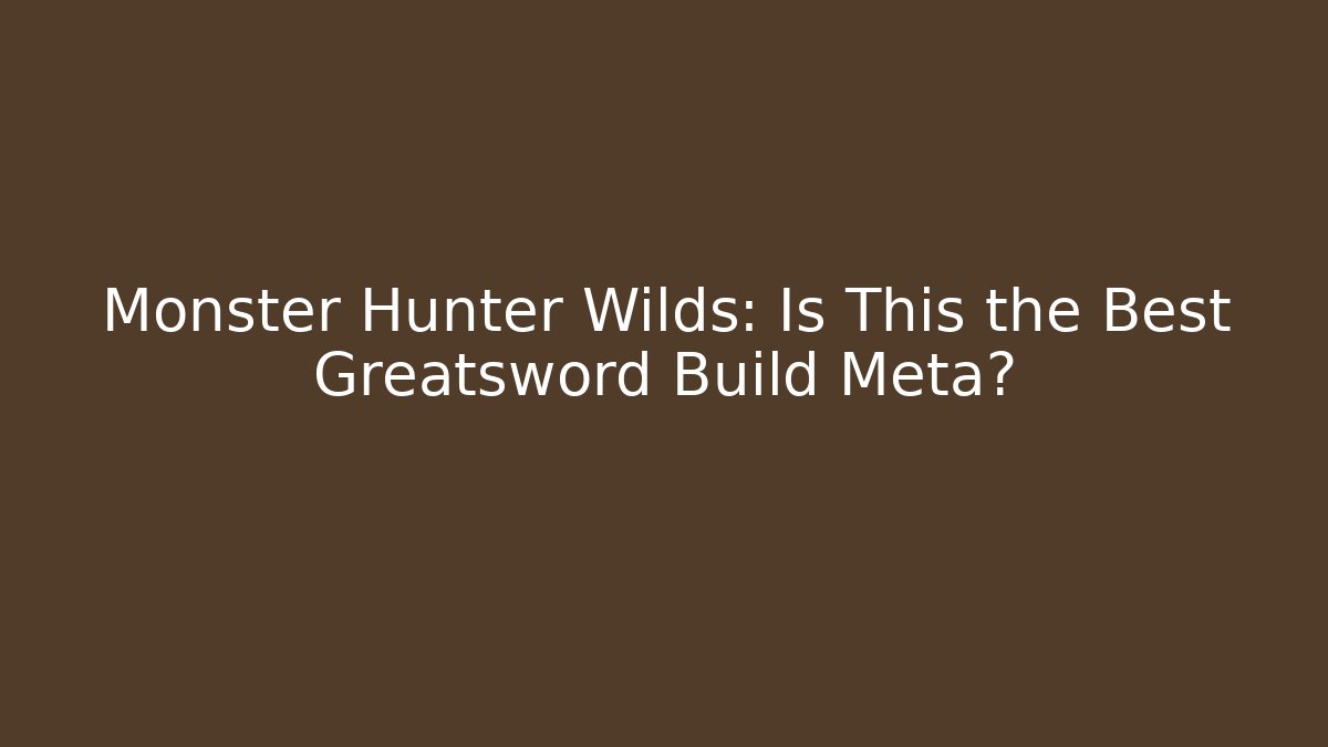 Monster Hunter Wilds: Is This the Best Greatsword Build Meta?