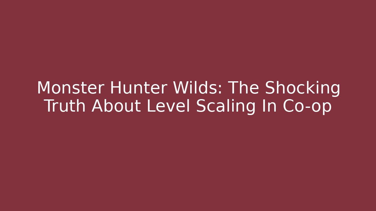 Monster Hunter Wilds: The Shocking Truth About Level Scaling In Co-op