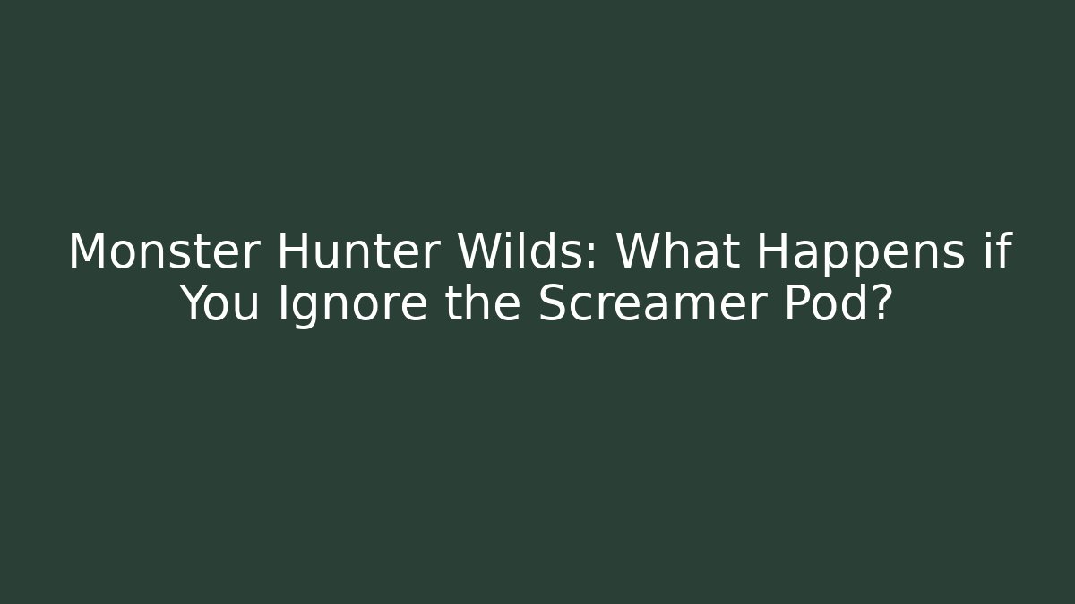 Monster Hunter Wilds: What Happens if You Ignore the Screamer Pod?