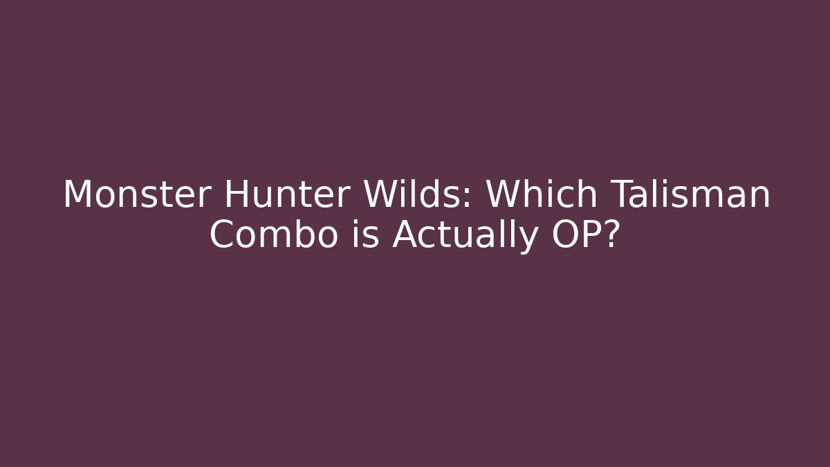 Monster Hunter Wilds: Which Talisman Combo is Actually OP?