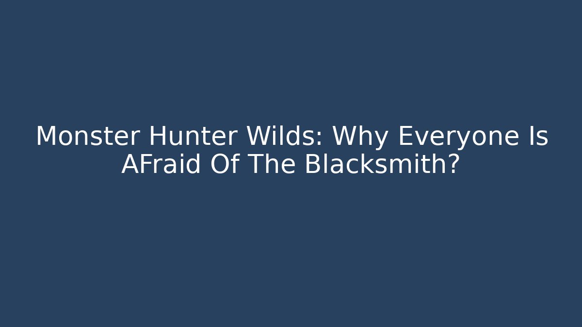 Monster Hunter Wilds: Why Everyone Is AFraid Of The Blacksmith?
