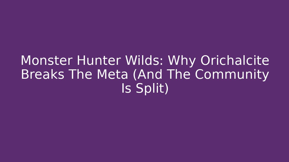 Monster Hunter Wilds: Why Orichalcite Breaks The Meta (And The Community Is Split)