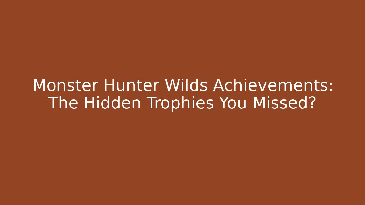 Monster Hunter Wilds Achievements: The Hidden Trophies You Missed?