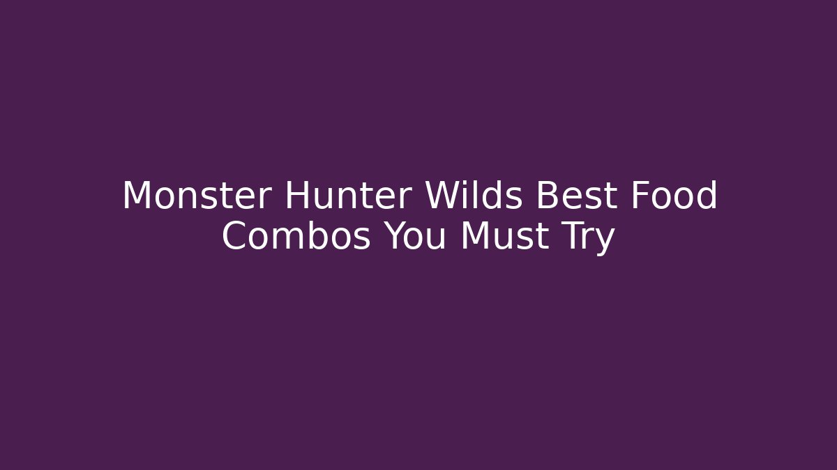 Monster Hunter Wilds Best Food Combos You Must Try