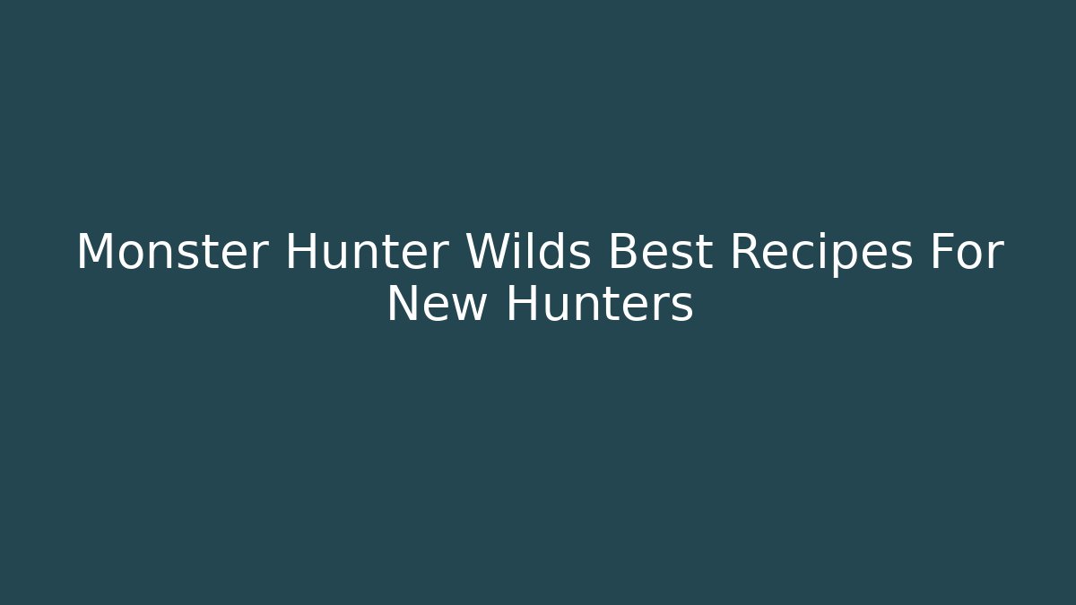 Monster Hunter Wilds Best Recipes For New Hunters