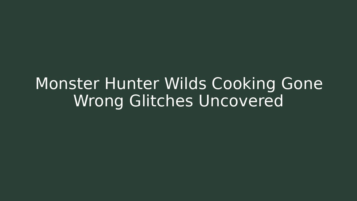 Monster Hunter Wilds Cooking Gone Wrong Glitches Uncovered - Critter Realm