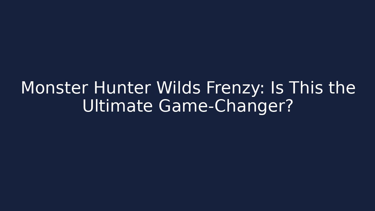 Monster Hunter Wilds Frenzy: Is This the Ultimate Game-Changer?