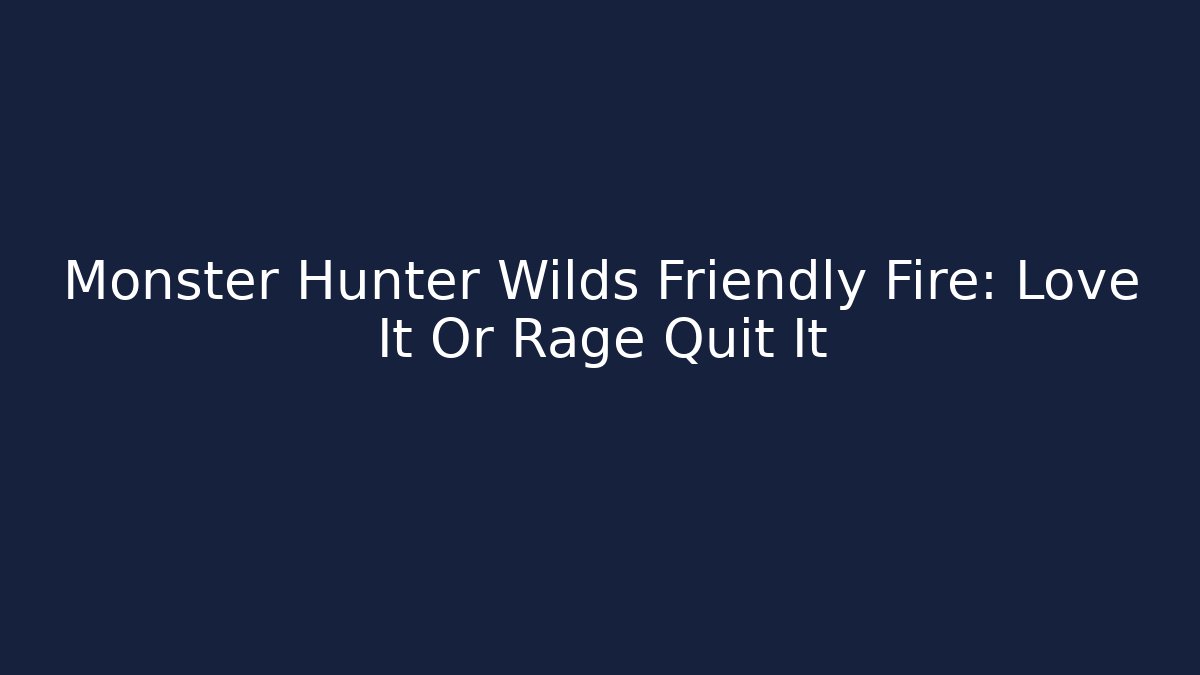 Monster Hunter Wilds Friendly Fire: Love It Or Rage Quit It