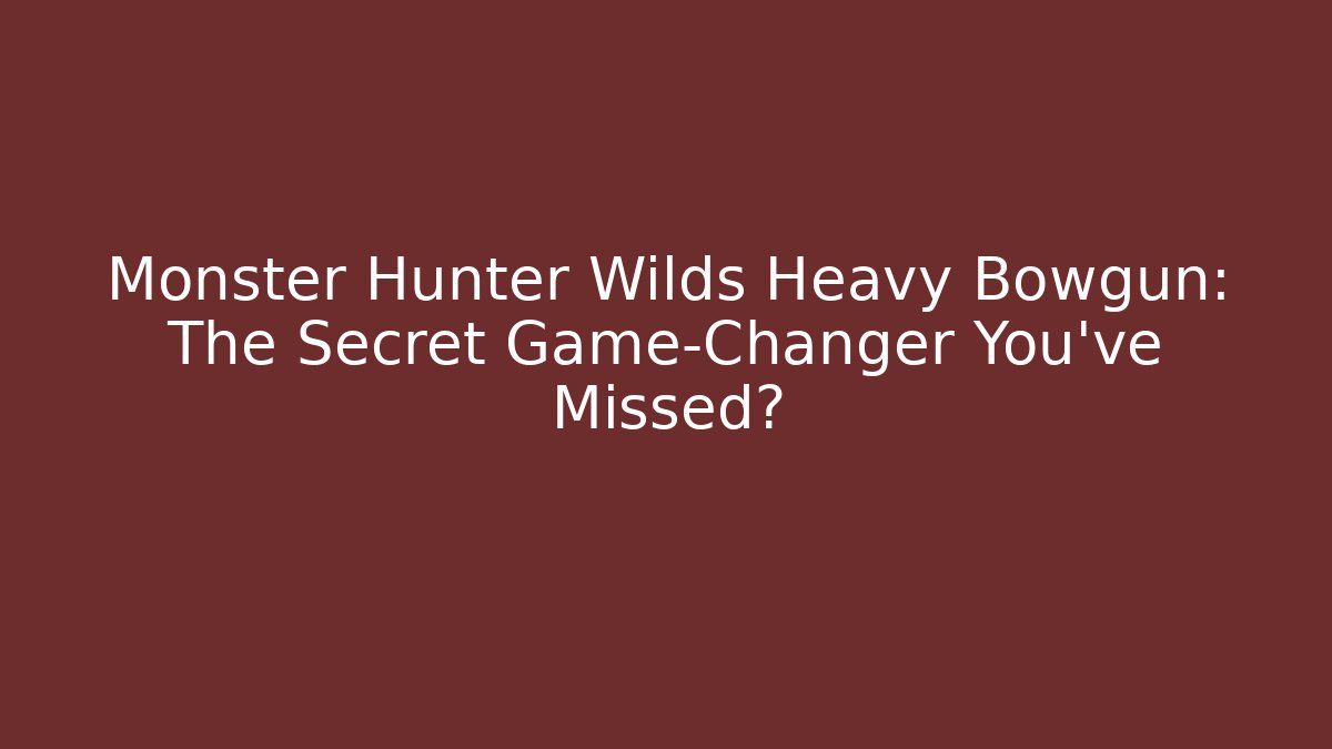 Monster Hunter Wilds Heavy Bowgun: The Secret Game-Changer You’ve Missed?