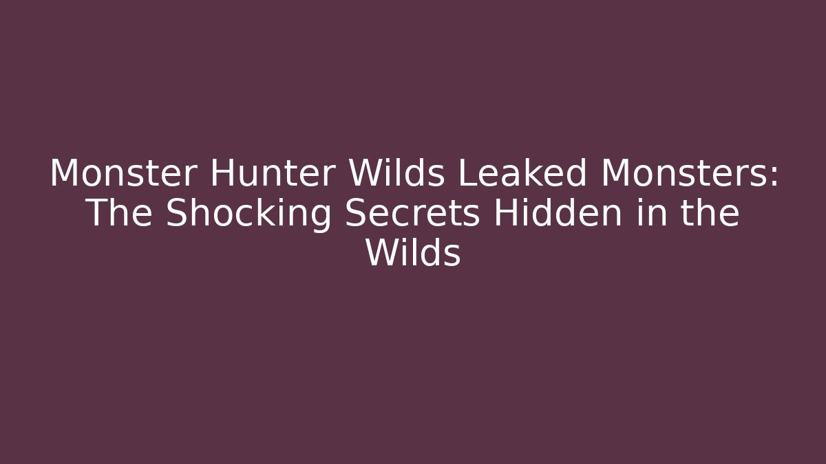 Monster Hunter Wilds Leaked Monsters: The Shocking Secrets Hidden in the Wilds - Critter Realm