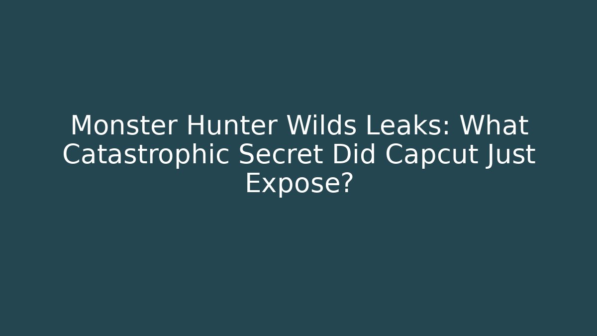 Monster Hunter Wilds Leaks: What Catastrophic Secret Did Capcut Just Expose?