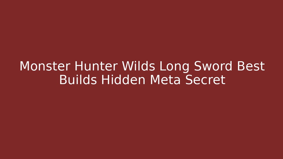 Monster Hunter Wilds Long Sword Best Builds Hidden Meta Secret