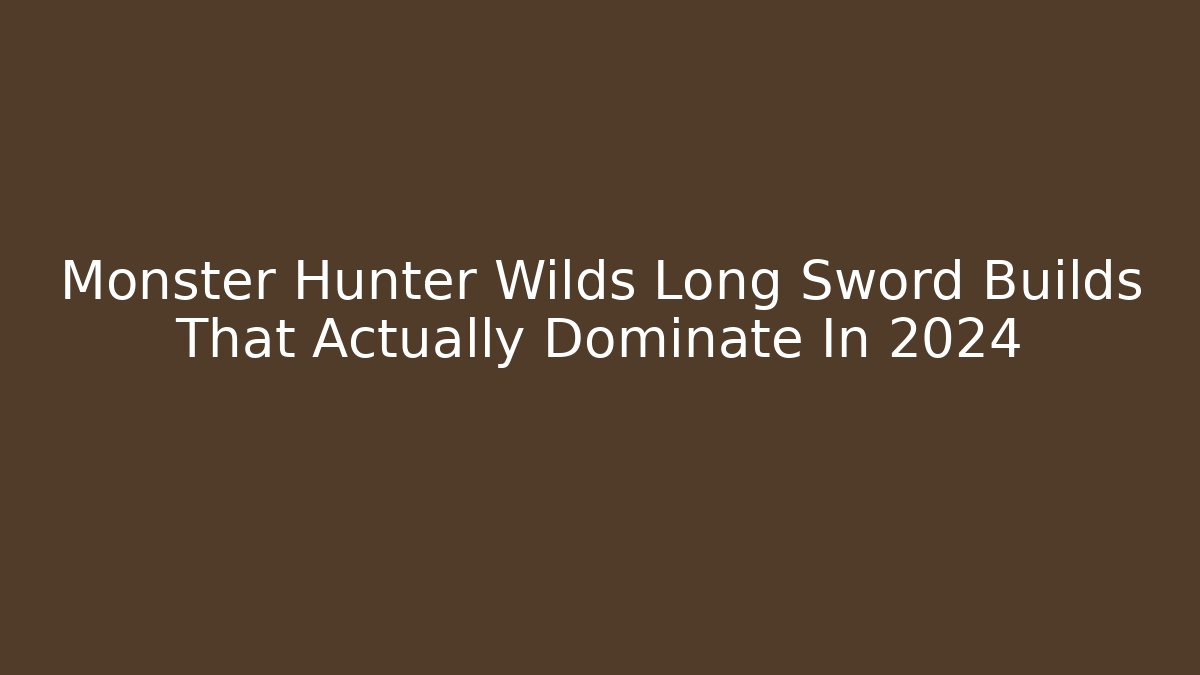 Monster Hunter Wilds Long Sword Builds That Actually Dominate In 2024 - Critter Realm