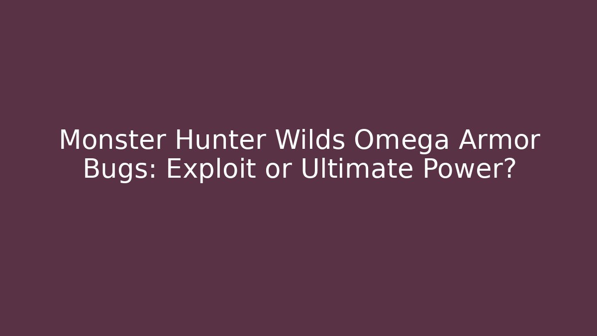 Monster Hunter Wilds Omega Armor Bugs: Exploit or Ultimate Power?