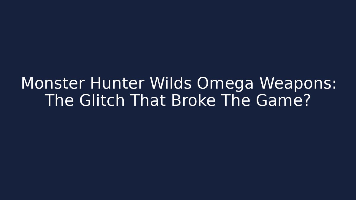 Monster Hunter Wilds Omega Weapons: The Glitch That Broke The Game?