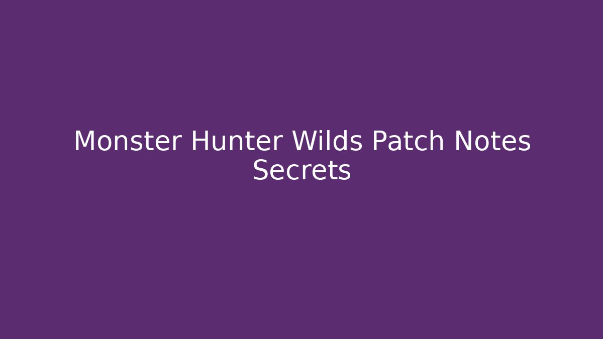 Monster Hunter Wilds Patch Notes Secrets