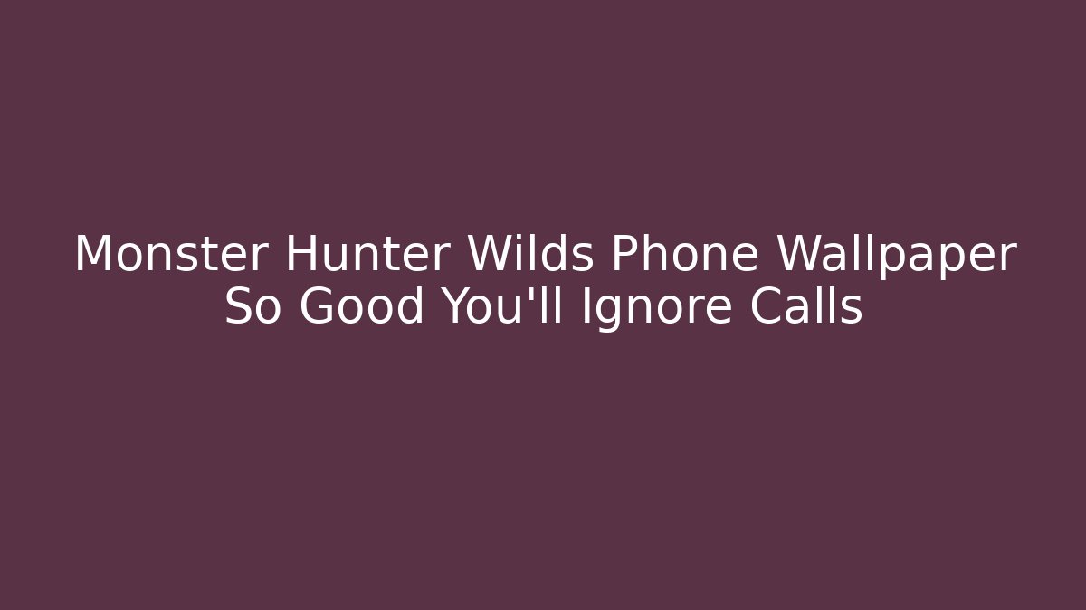 Monster Hunter Wilds Phone Wallpaper So Good You'll Ignore Calls