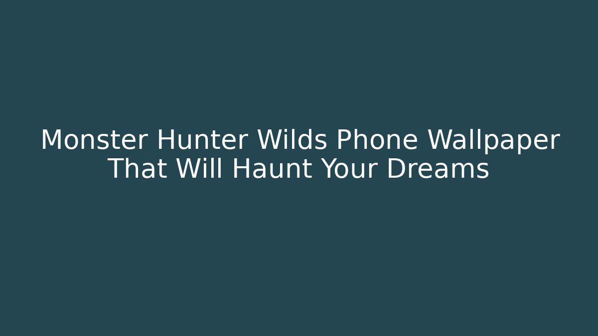 Monster Hunter Wilds Phone Wallpaper That Will Haunt Your Dreams