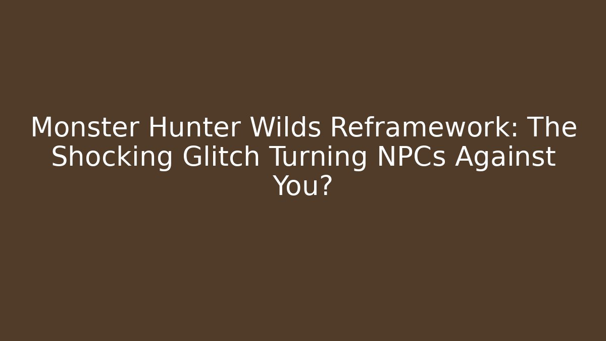 Monster Hunter Wilds Reframework: The Shocking Glitch Turning NPCs Against You?